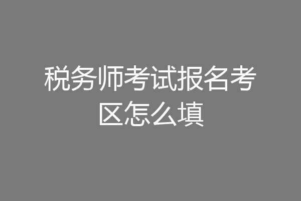 税务师考试报名考区怎么填
