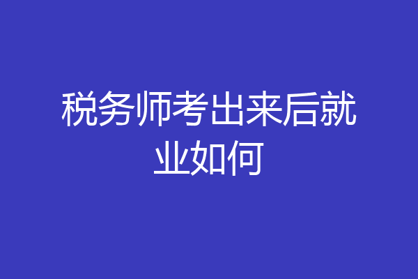 税务师考出来后就业如何