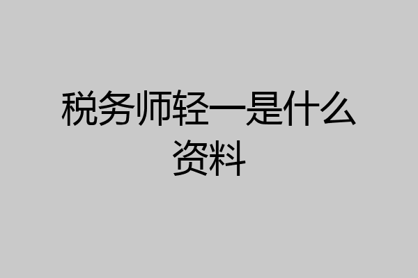 税务师轻一是什么资料