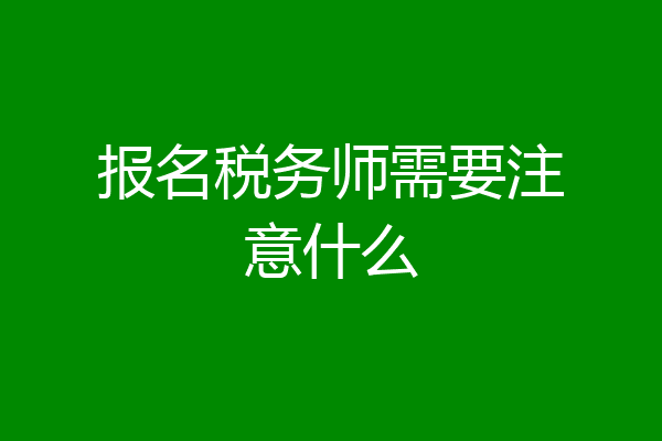报名税务师需要注意什么