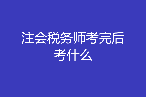 注会税务师考完后考什么