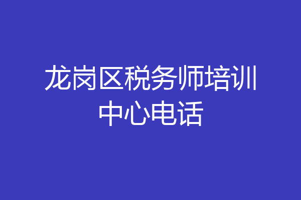 龙岗区税务师培训中心电话
