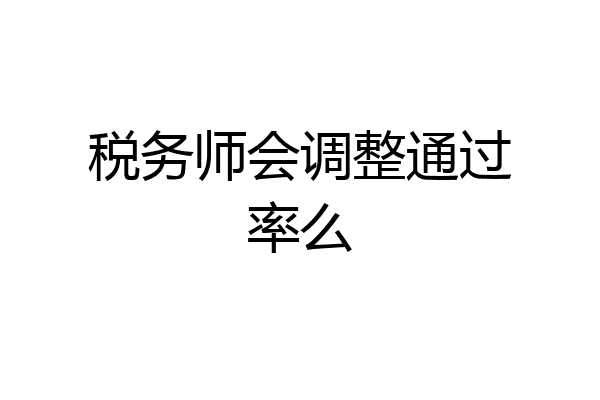 税务师会调整通过率么