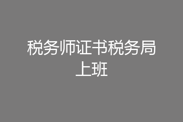 税务师证书税务局上班