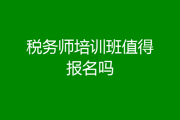税务师培训班值得报名吗