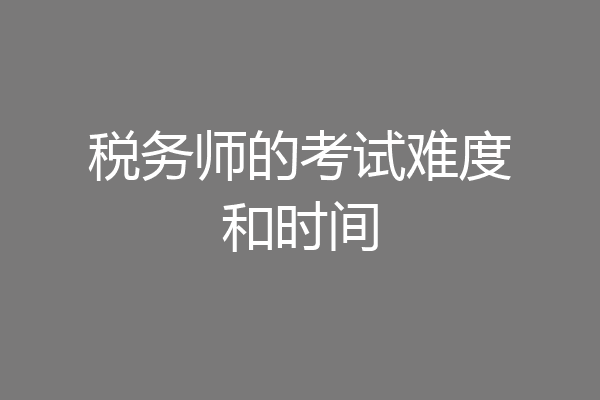 税务师的考试难度和时间