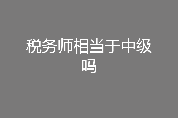 税务师相当于中级吗