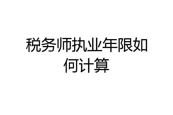 税务师执业年限如何计算