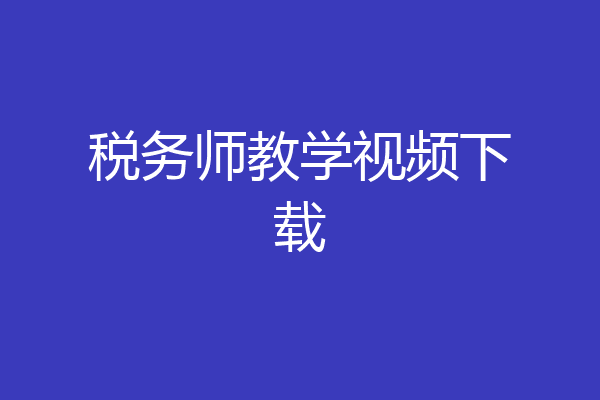 税务师教学视频下载