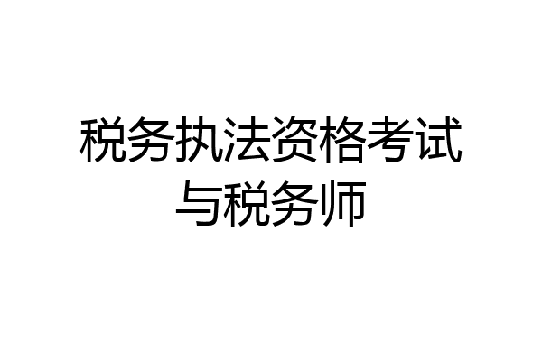 税务执法资格考试与税务师