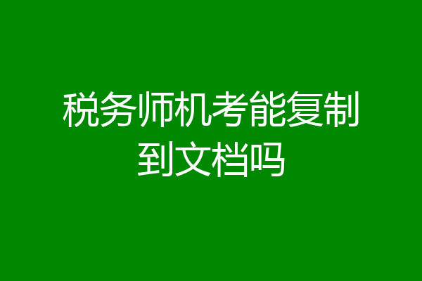 税务师机考能复制到文档吗