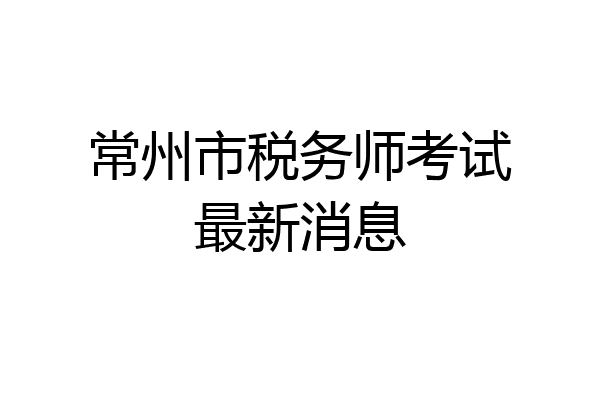 常州市税务师考试最新消息