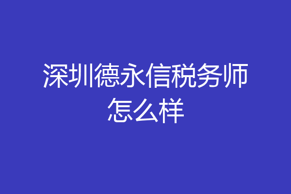 深圳德永信税务师怎么样