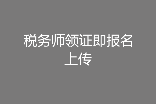 税务师领证即报名上传