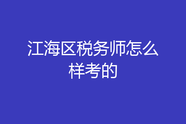 江海区税务师怎么样考的