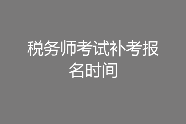 税务师考试补考报名时间