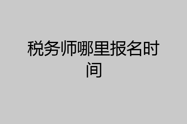 税务师哪里报名时间