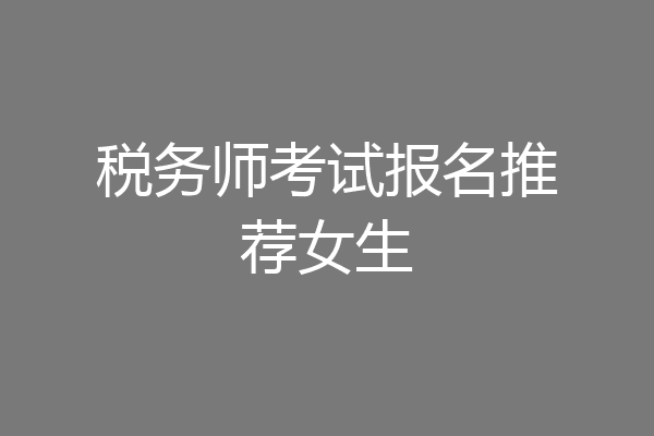 税务师考试报名推荐女生