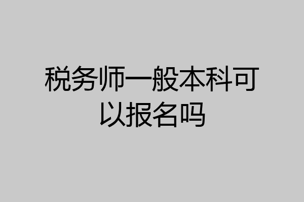 税务师一般本科可以报名吗