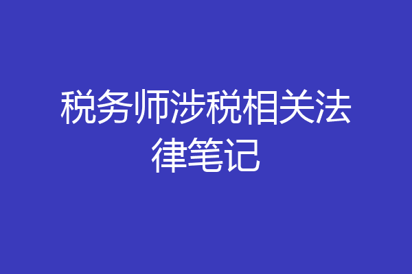 税务师涉税相关法律笔记