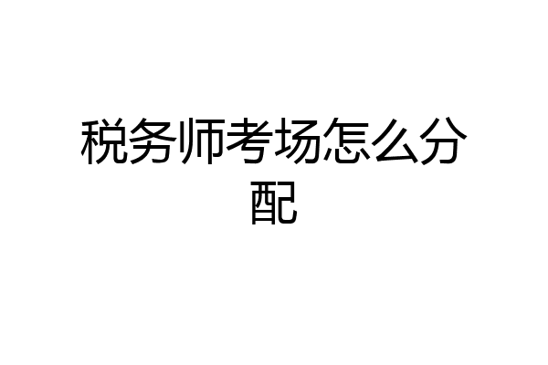 税务师考场怎么分配