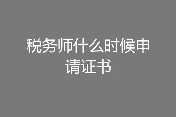 税务师什么时候申请证书