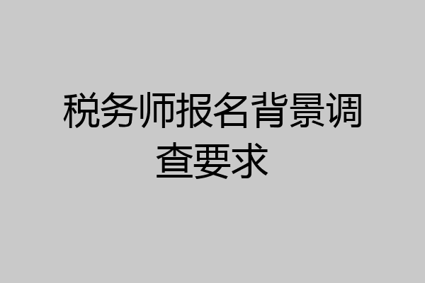 税务师报名背景调查要求