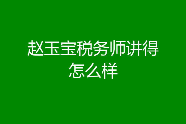 赵玉宝税务师讲得怎么样