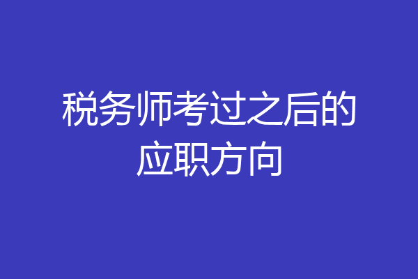 税务师考过之后的应职方向