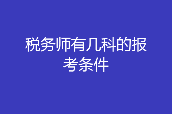 税务师有几科的报考条件