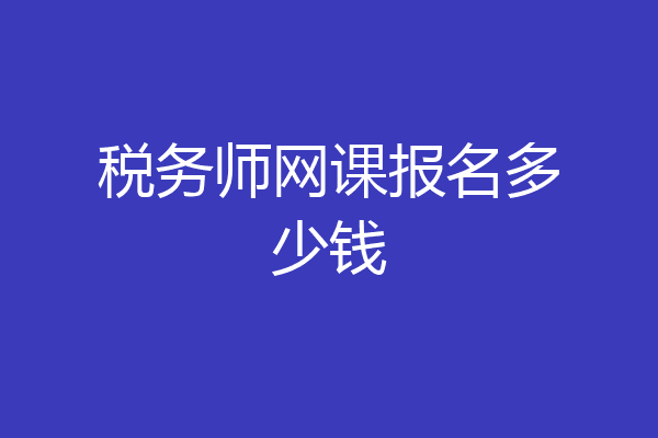 税务师网课报名多少钱