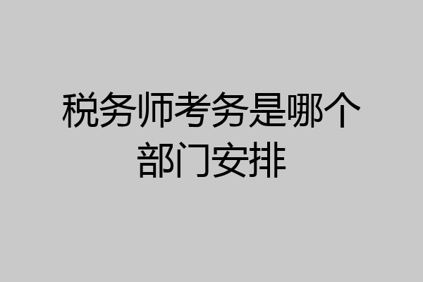 税务师考务是哪个部门安排