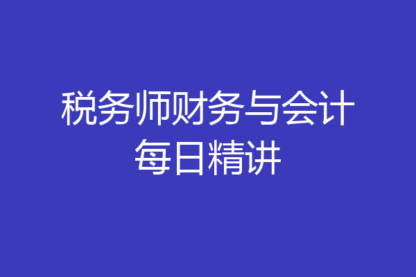 税务师财务与会计每日精讲
