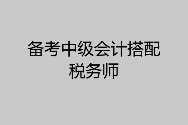 备考中级会计搭配税务师
