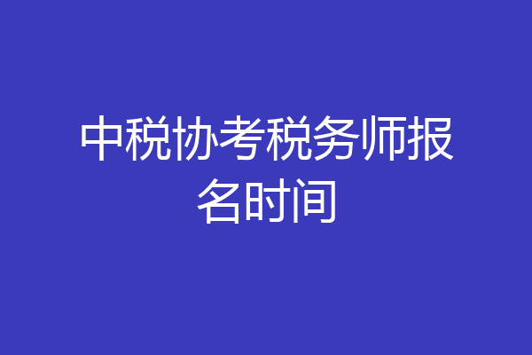 中税协考税务师报名时间