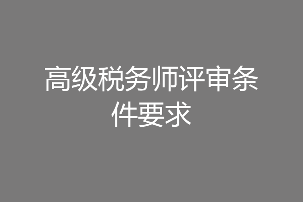 高级税务师评审条件要求