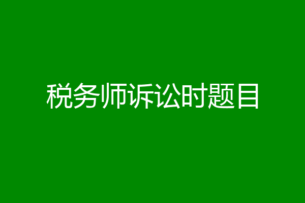 税务师诉讼时题目