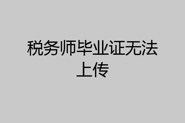 税务师毕业证无法上传