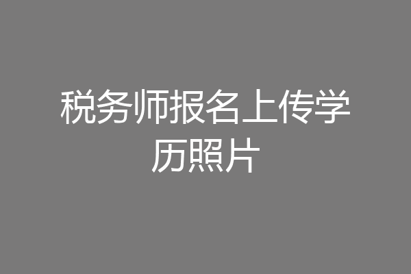 税务师报名上传学历照片