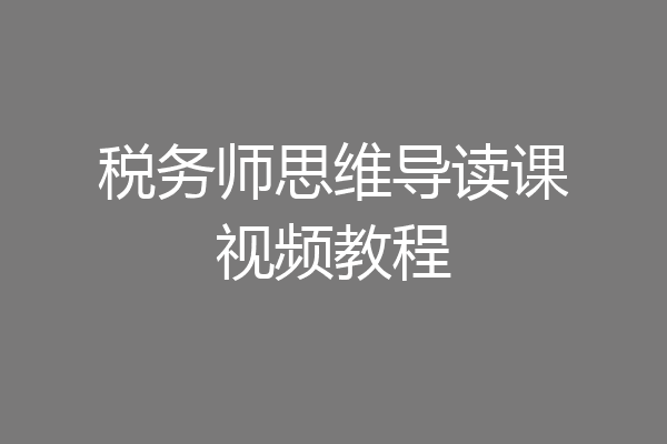 税务师思维导读课视频教程