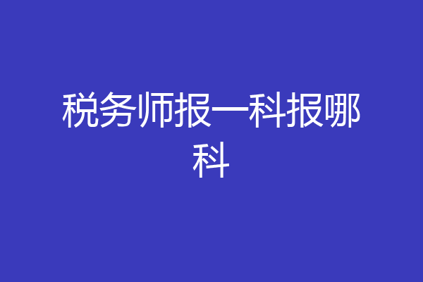 税务师报一科报哪科