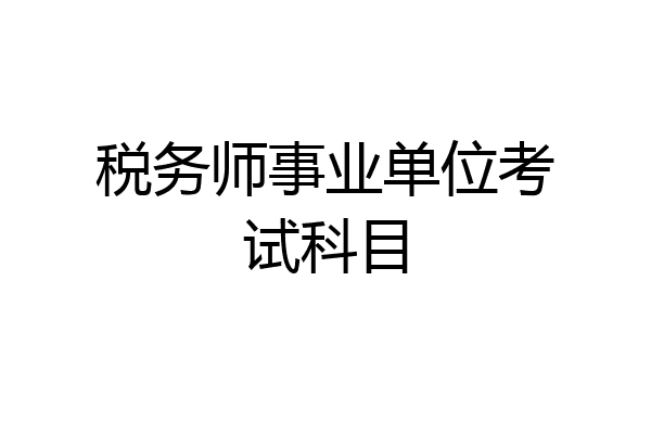 税务师事业单位考试科目