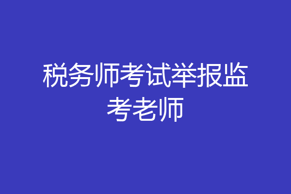 税务师考试举报监考老师