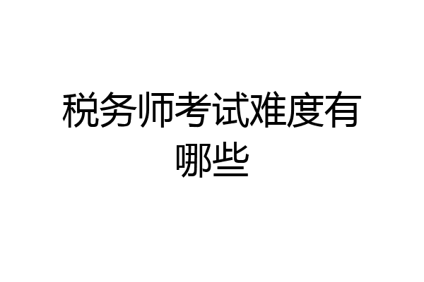 税务师考试难度有哪些