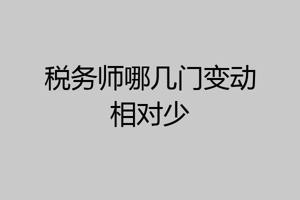 税务师哪几门变动相对少