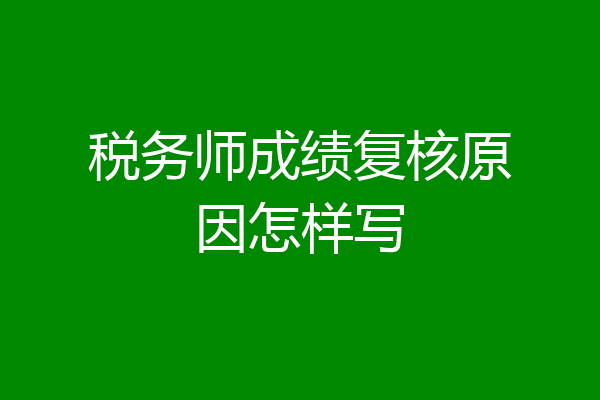 税务师成绩复核原因怎样写