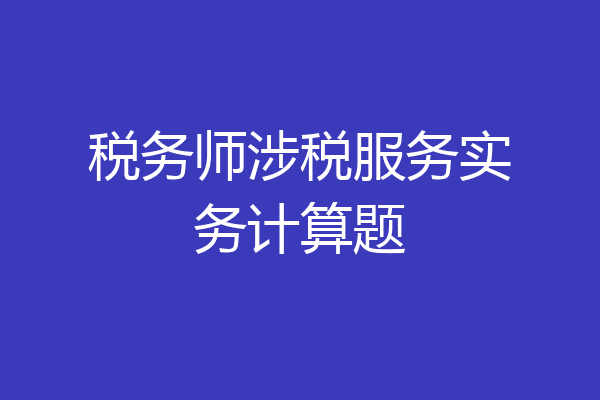 税务师涉税服务实务计算题