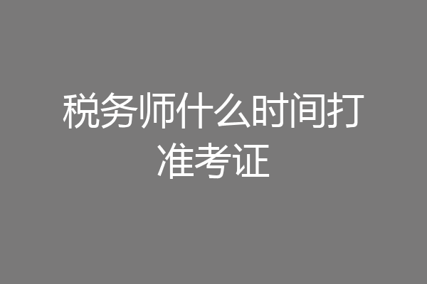 税务师什么时间打准考证