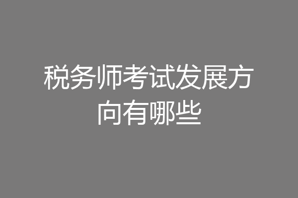 税务师考试发展方向有哪些