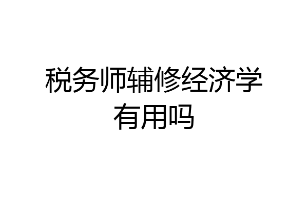 税务师辅修经济学有用吗